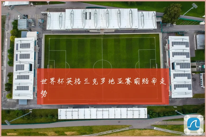 世界杯英格兰克罗地亚赛前赔率走势